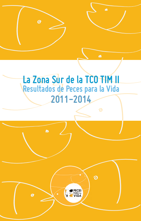 La zona sur de la TCO TIM II Resultados de Peces para la vida La zona sur de la TCO TIM II: Resultados de Peces para la vida 2011–2014
